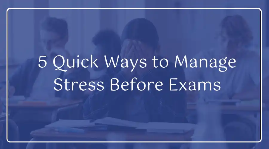 5 Quick Ways to Manage Stress Before Exams